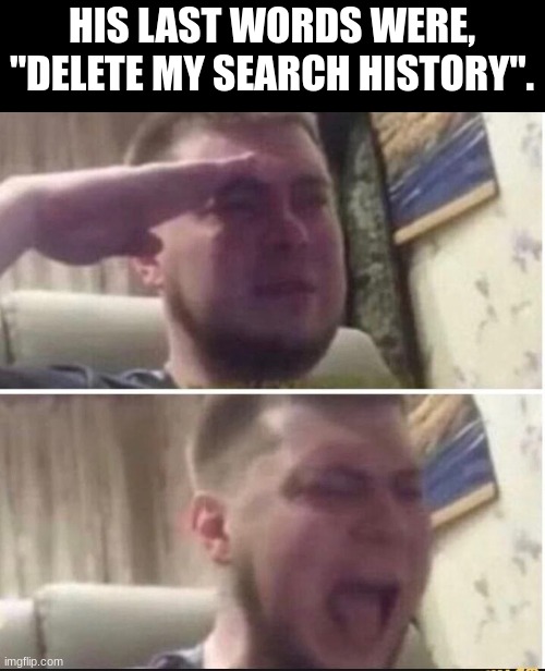 o7 | HIS LAST WORDS WERE, "DELETE MY SEARCH HISTORY". | image tagged in crying salute,wake up,google search | made w/ Imgflip meme maker
