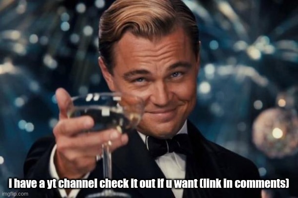 Leonardo Dicaprio Cheers | i have a yt channel check it out if u want (link in comments) | image tagged in memes,leonardo dicaprio cheers,i have a youtube channel yay | made w/ Imgflip meme maker