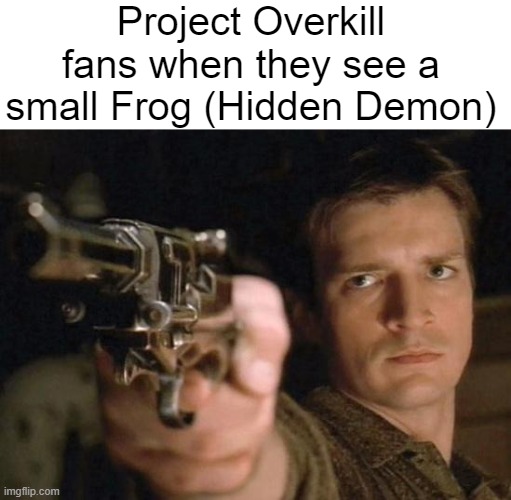 Malcolm Reynolds Gun Drawn | Project Overkill fans when they see a small Frog (Hidden Demon) | image tagged in malcolm reynolds gun drawn | made w/ Imgflip meme maker