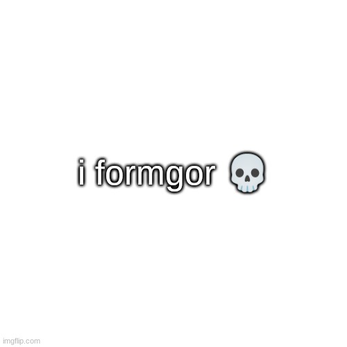 - | i formgor 💀 | made w/ Imgflip meme maker