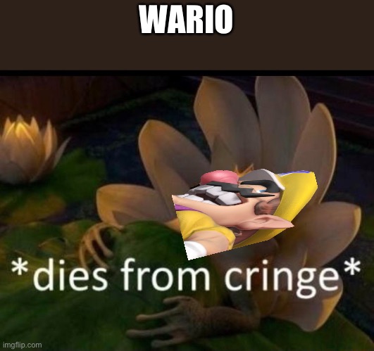Lol | WARIO | image tagged in dies of cringe | made w/ Imgflip meme maker