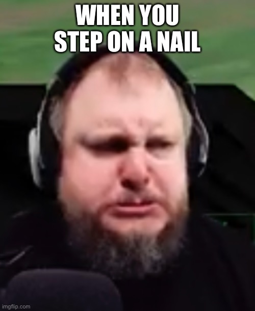 Nope | WHEN YOU STEP ON A NAIL | image tagged in nope | made w/ Imgflip meme maker