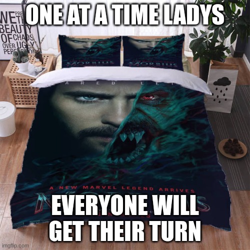 ONE AT A TIME LADYS; EVERYONE WILL GET THEIR TURN | image tagged in one at a time ladies,morbius | made w/ Imgflip meme maker