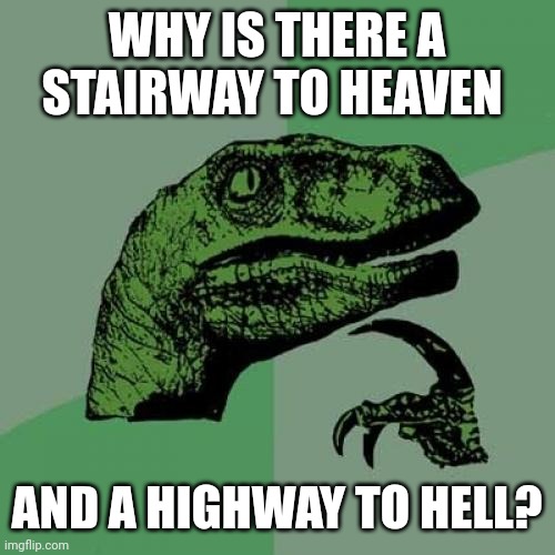 Philosoraptor Meme | WHY IS THERE A STAIRWAY TO HEAVEN; AND A HIGHWAY TO HELL? | image tagged in memes,philosoraptor | made w/ Imgflip meme maker