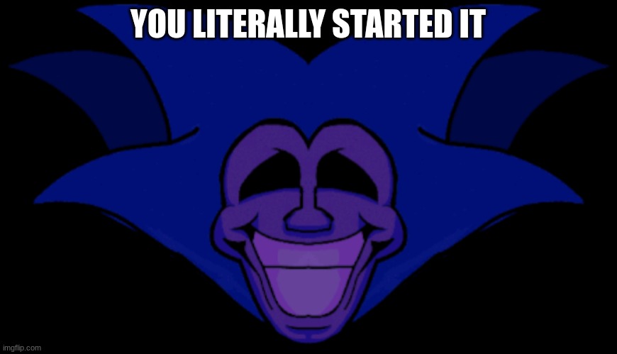 Front facing Majin Sonic | YOU LITERALLY STARTED IT | image tagged in front facing majin sonic | made w/ Imgflip meme maker