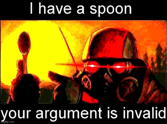 * pulls out spoon * ... whats up? | image tagged in invalid,your argument is invalid | made w/ Imgflip meme maker