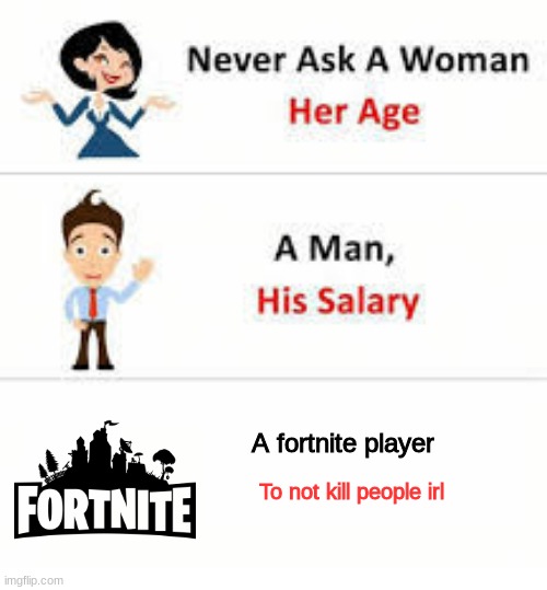 TRUE THOUGH | A fortnite player; To not kill people irl | image tagged in never ask a woman her age,anti-fortnite | made w/ Imgflip meme maker