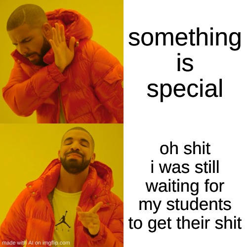 Drake Hotline Bling | something is special; oh shit i was still waiting for my students to get their shit | image tagged in memes,drake hotline bling | made w/ Imgflip meme maker