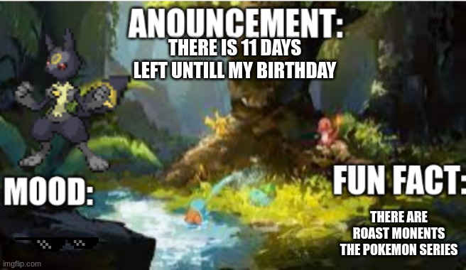 announcement | THERE IS 11 DAYS LEFT UNTILL MY BIRTHDAY; THERE ARE ROAST MONENTS THE POKEMON SERIES | image tagged in announcement 2 1 | made w/ Imgflip meme maker