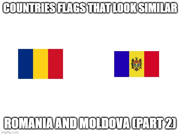 Blank White Template | COUNTRIES FLAGS THAT LOOK SIMILAR; ROMANIA AND MOLDOVA (PART 2) | image tagged in blank white template | made w/ Imgflip meme maker