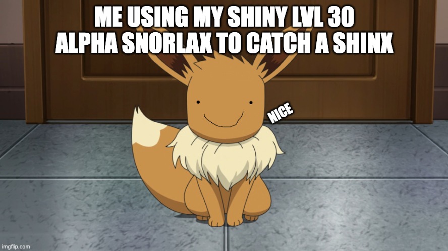 Creepy eevee | ME USING MY SHINY LVL 30 ALPHA SNORLAX TO CATCH A SHINX; NICE | image tagged in creepy eevee | made w/ Imgflip meme maker