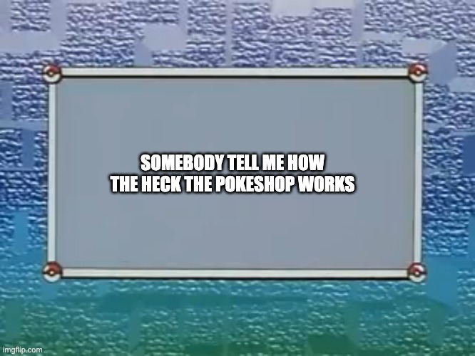 I need to know | SOMEBODY TELL ME HOW THE HECK THE POKESHOP WORKS | image tagged in pokemon episode title card | made w/ Imgflip meme maker