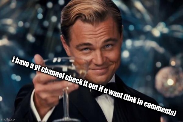 Leonardo Dicaprio Cheers Meme | i have a yt channel check it out if u want (link in comments) | image tagged in memes,leonardo dicaprio cheers,i have a youtube channel yay | made w/ Imgflip meme maker