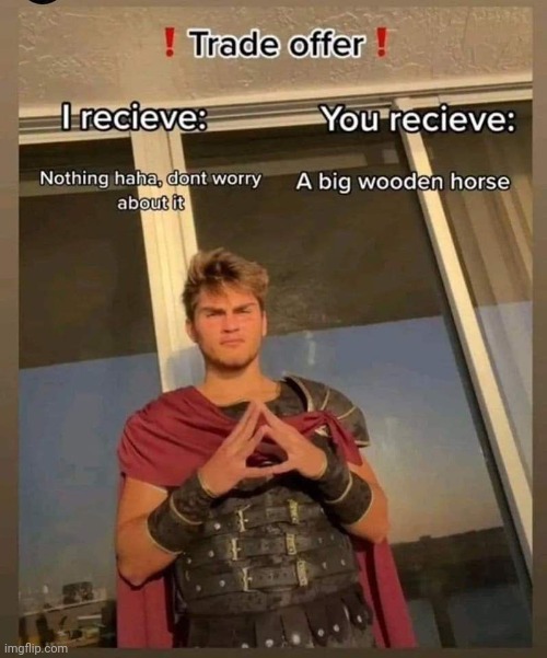 Trojans be like | image tagged in trojan horse,trade offer,funny,hilarious,troy | made w/ Imgflip meme maker