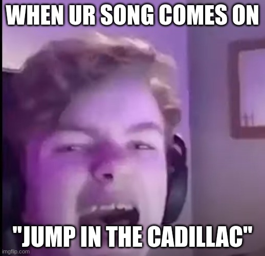 tommyinnit | WHEN UR SONG COMES ON; "JUMP IN THE CADILLAC" | image tagged in tommyinnit | made w/ Imgflip meme maker