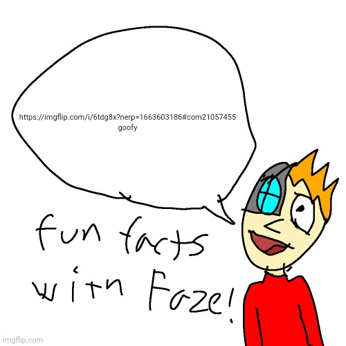 Fun facts with faze | https://imgflip.com/i/6tdg8x?nerp=1663603186#com21057455

goofy | image tagged in fun facts with faze | made w/ Imgflip meme maker