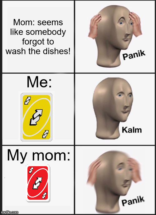 Panik Kalm Panik | Mom: seems like somebody forgot to wash the dishes! Me:; My mom: | image tagged in memes,panik kalm panik | made w/ Imgflip meme maker