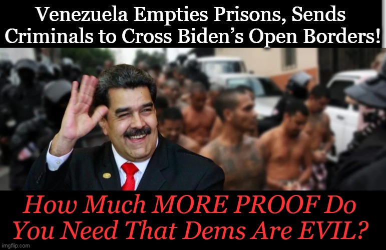 Democrats, The Enemy Within | Venezuela Empties Prisons, Sends 
Criminals to Cross Biden’s Open Borders! How Much MORE PROOF Do You Need That Dems Are EVIL? | image tagged in politics,democrats,evil,open borders,criminals,destruction of america | made w/ Imgflip meme maker