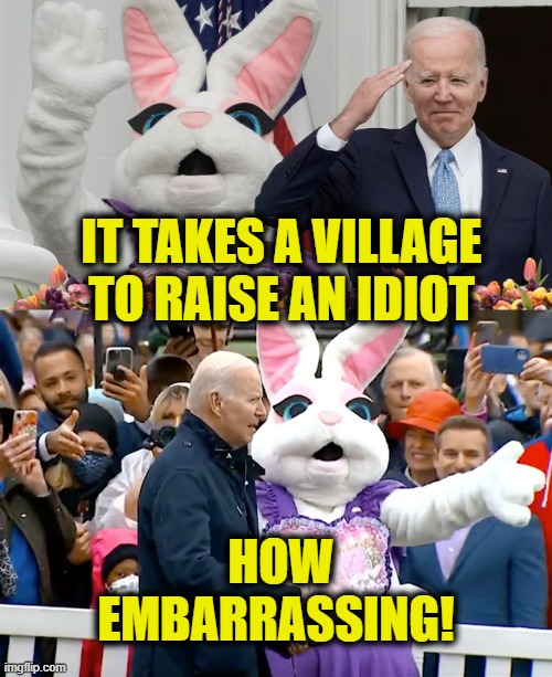 It Takes A Village |  IT TAKES A VILLAGE
TO RAISE AN IDIOT; HOW 
EMBARRASSING! | image tagged in joe biden | made w/ Imgflip meme maker