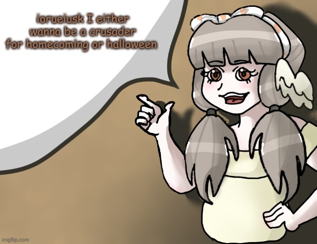 Quandria's temp improved | iorueiusk I either wanna be a crusader for homecoming or halloween | image tagged in quandria's temp improved | made w/ Imgflip meme maker