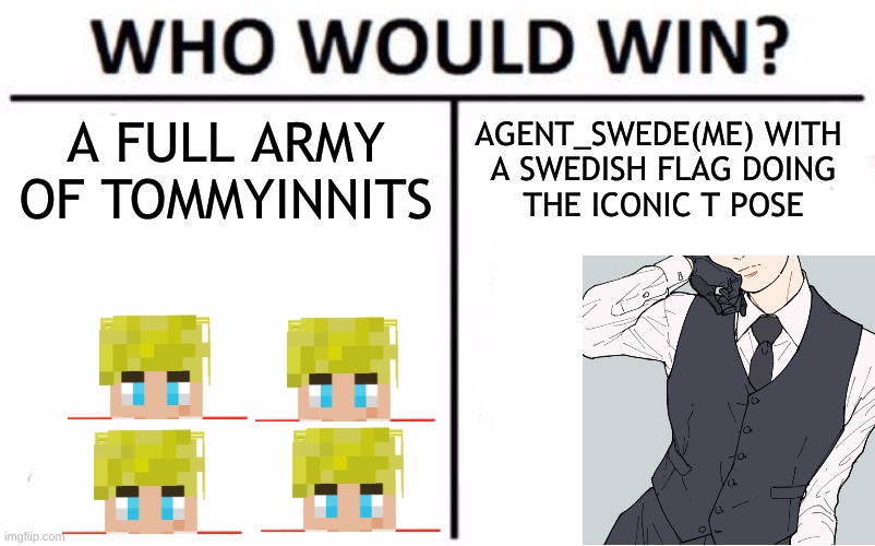 What do you think? Result will come later! | A FULL ARMY OF TOMMYINNITS; AGENT_SWEDE(ME) WITH 
A SWEDISH FLAG DOING
THE ICONIC T POSE | image tagged in memes,who would win | made w/ Imgflip meme maker