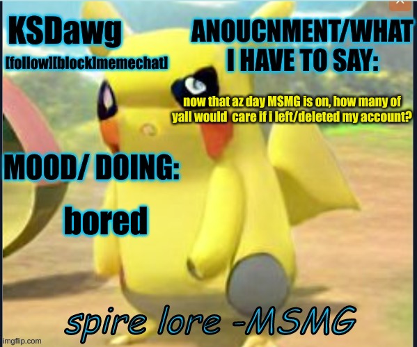 my "pokemon" anouncment temp | now that az day MSMG is on, how many of yall would  care if i left/deleted my account? bored | image tagged in my new pokemon anouncment temp | made w/ Imgflip meme maker