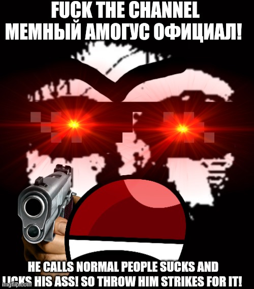 THROW STRIKES TO THIS F**KMAN | FUCK THE CHANNEL МЕМНЫЙ АМОГУС ОФИЦИАЛ! HE CALLS NORMAL PEOPLE SUCKS AND LICKS HIS ASS! SO THROW HIM STRIKES FOR IT! | image tagged in phase 11 5 | made w/ Imgflip meme maker