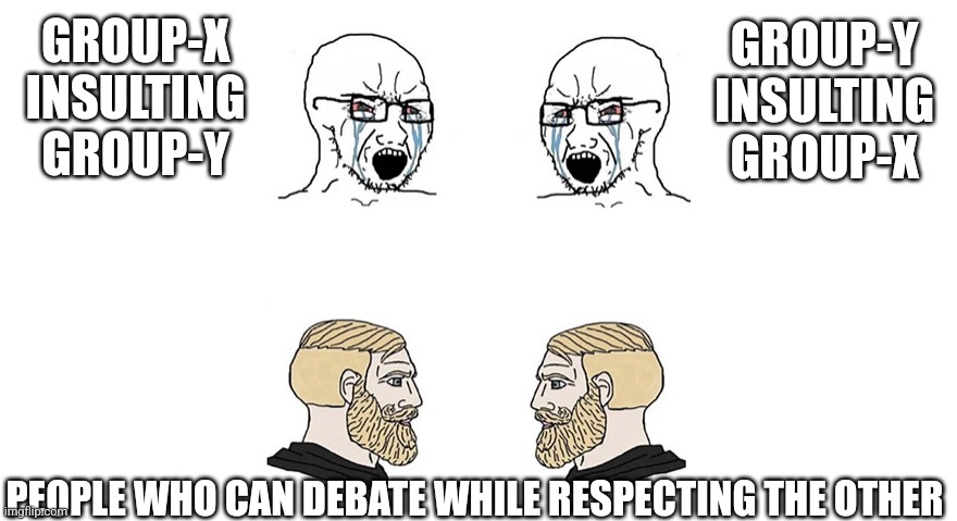 Crying soyboys vs Chads | GROUP-X INSULTING GROUP-Y PEOPLE WHO CAN DEBATE WHILE RESPECTING THE OTHER GROUP-Y INSULTING GROUP-X | image tagged in crying soyboys vs chads | made w/ Imgflip meme maker