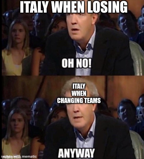 Oh no anyway | ITALY WHEN LOSING; ITALY WHEN CHANGING TEAMS | image tagged in oh no anyway | made w/ Imgflip meme maker