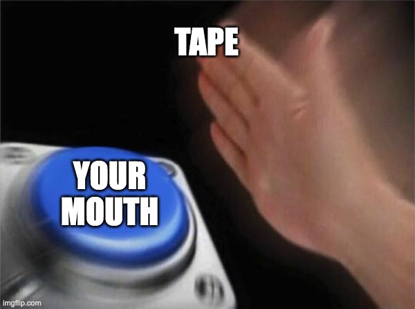 Blank Nut Button Meme | TAPE; YOUR MOUTH | image tagged in memes,blank nut button | made w/ Imgflip meme maker