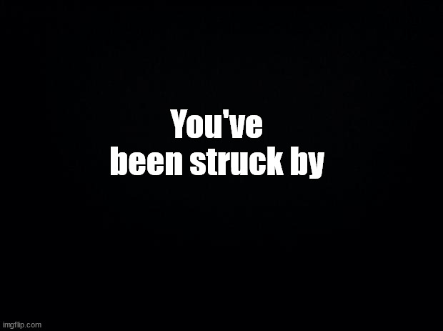 Black background | You've been struck by | image tagged in black background | made w/ Imgflip meme maker