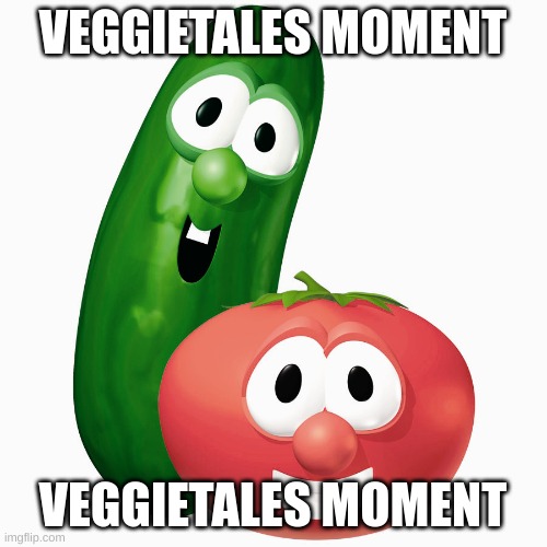 Veggie Tales Bob & Larry | VEGGIETALES MOMENT VEGGIETALES MOMENT | image tagged in veggie tales bob larry | made w/ Imgflip meme maker