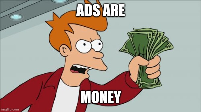 ads are money | ADS ARE; MONEY | image tagged in memes,shut up and take my money fry,money,ads,youtube ads,google | made w/ Imgflip meme maker