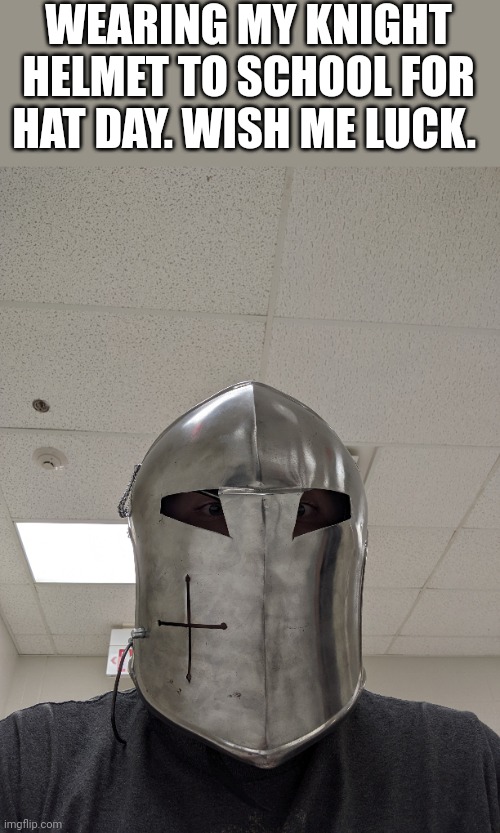 WEARING MY KNIGHT HELMET TO SCHOOL FOR HAT DAY. WISH ME LUCK. | made w/ Imgflip meme maker