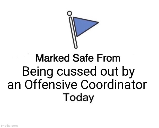 Marked Safe From Meme | Being cussed out by an Offensive Coordinator | image tagged in memes,marked safe from | made w/ Imgflip meme maker