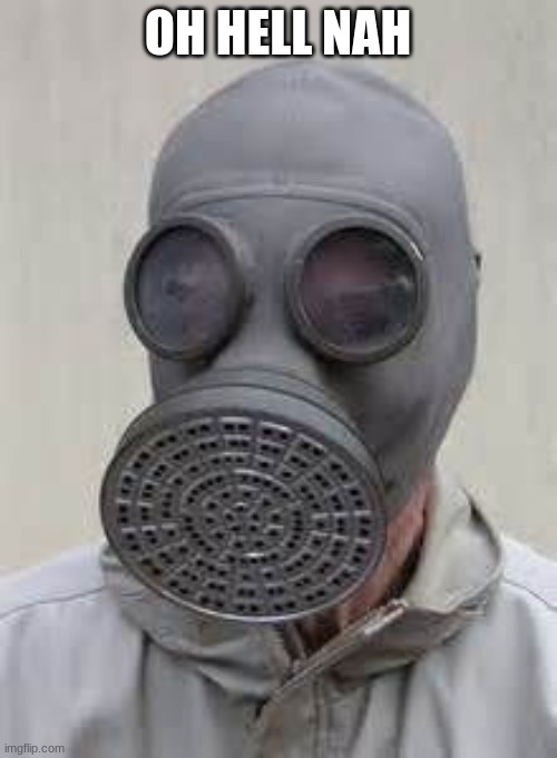 Gas mask | OH HELL NAH | image tagged in gas mask | made w/ Imgflip meme maker