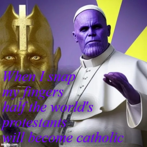 Noooooooo | When I snap my fingers half the world's protestants will become catholic | image tagged in rmk,pope thanos | made w/ Imgflip meme maker