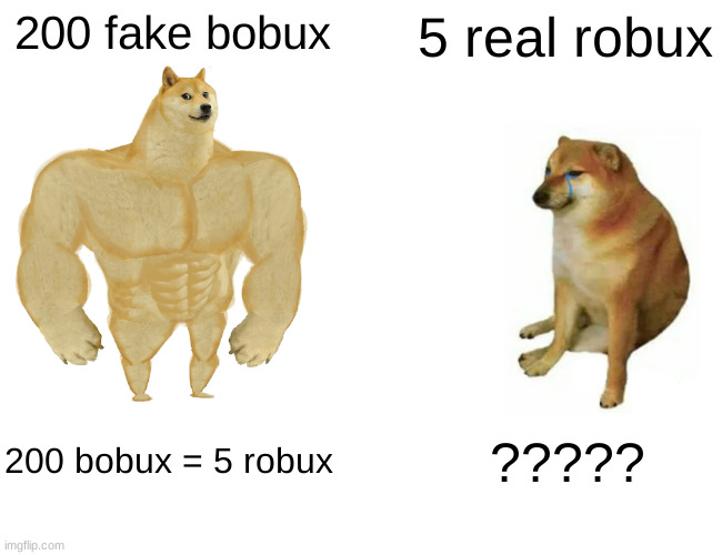 Buff Doge vs. Cheems | 200 fake bobux; 5 real robux; 200 bobux = 5 robux; ????? | image tagged in memes | made w/ Imgflip meme maker