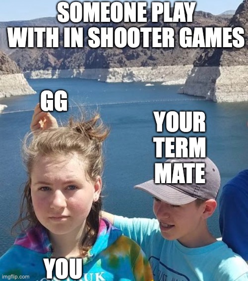 Someone did die in this game of life | SOMEONE PLAY WITH IN SHOOTER GAMES; GG; YOUR TERM MATE; YOU | image tagged in old good for me not to my sister | made w/ Imgflip meme maker