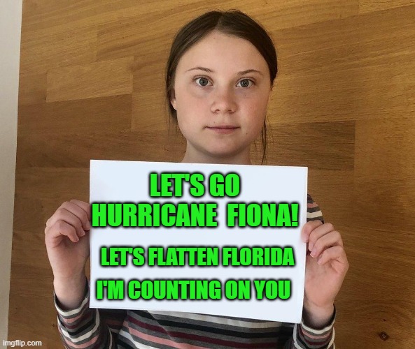 yep | LET'S GO HURRICANE  FIONA! LET'S FLATTEN FLORIDA; I'M COUNTING ON YOU | image tagged in greta | made w/ Imgflip meme maker