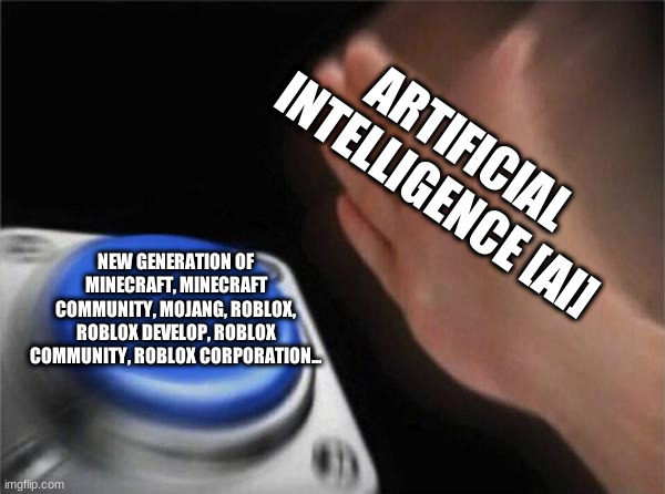 Artificial intelligence starts new generation of gaming! | ARTIFICIAL INTELLIGENCE [AI]; NEW GENERATION OF MINECRAFT, MINECRAFT COMMUNITY, MOJANG, ROBLOX, ROBLOX DEVELOP, ROBLOX COMMUNITY, ROBLOX CORPORATION... | image tagged in memes,blank nut button | made w/ Imgflip meme maker