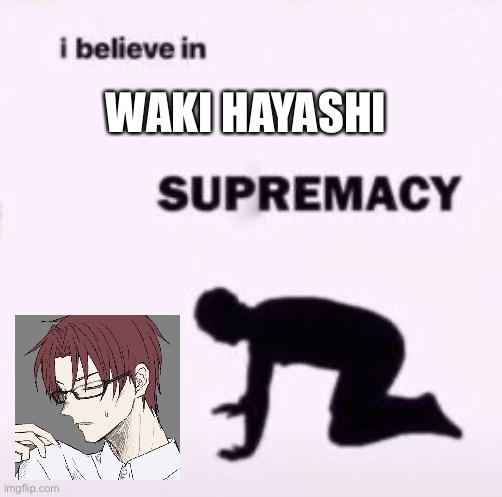 Waki hayashi >>>> | WAKI HAYASHI | image tagged in i believe in supremacy | made w/ Imgflip meme maker