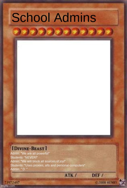 Yugioh card | School Admins Admin: "We are all powerful"
Students: "NEVER!"
Admin: "We will block all sources of joy!"
Students: *Uses proxies, alts and p | image tagged in yugioh card | made w/ Imgflip meme maker
