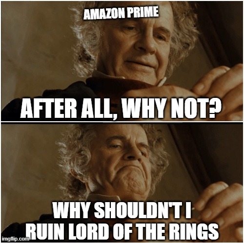 Why shouldnt I | AMAZON PRIME; AFTER ALL, WHY NOT? WHY SHOULDN'T I RUIN LORD OF THE RINGS | image tagged in bilbo - why shouldn t i keep it | made w/ Imgflip meme maker