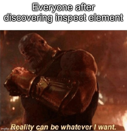 Reality can be whatever I want. | Everyone after discovering inspect element | image tagged in reality can be whatever i want | made w/ Imgflip meme maker
