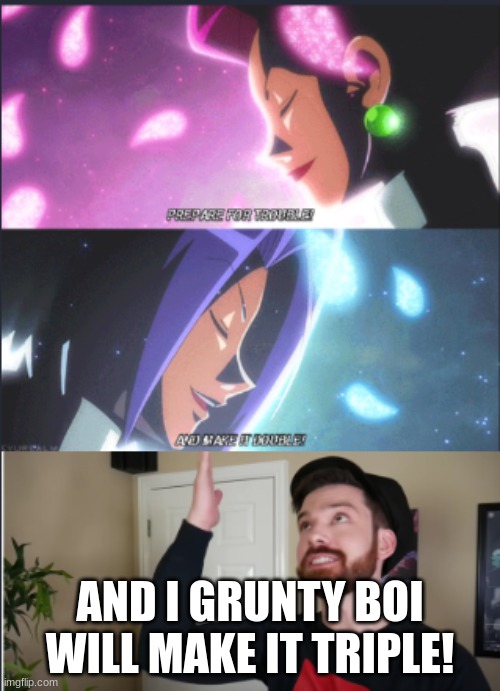 and... | AND I GRUNTY BOI WILL MAKE IT TRIPLE! | image tagged in team rocket motto extended | made w/ Imgflip meme maker