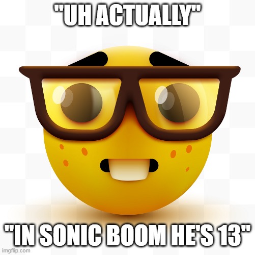 Nerd emoji | "UH ACTUALLY" "IN SONIC BOOM HE'S 13" | image tagged in nerd emoji | made w/ Imgflip meme maker