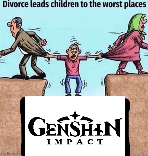 Genshin Kinda sucks ngl | image tagged in divorce leads children to the worst places | made w/ Imgflip meme maker