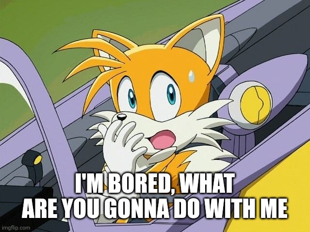 I'M BORED, WHAT ARE YOU GONNA DO WITH ME | image tagged in tails | made w/ Imgflip meme maker