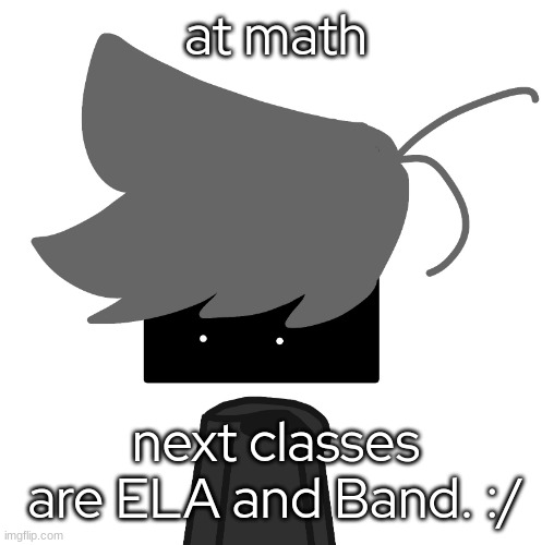 nobody's online... except me. | at math; next classes are ELA and Band. :/ | made w/ Imgflip meme maker